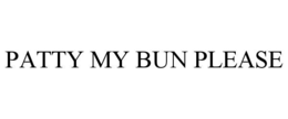 PATTY MY BUN PLEASE