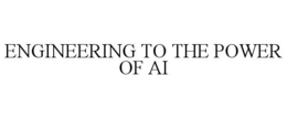 ENGINEERING TO THE POWER OF AI