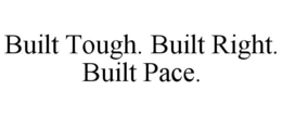 BUILT TOUGH. BUILT RIGHT. BUILT PACE.