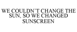 WE COULDNâT CHANGE THE SUN, SO WE CHANGED SUNSCREEN