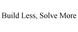 BUILD LESS, SOLVE MORE