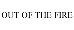 OUT OF THE FIRE