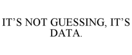 ITâS NOT GUESSING, ITâS DATA.
