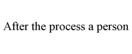 AFTER THE PROCESS A PERSON
