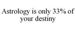 ASTROLOGY IS ONLY 33% OF YOUR DESTINY