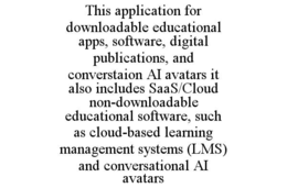 THIS APPLICATION FOR DOWNLOADABLE EDUCATIONAL APPS, SOFTWARE, DIGITAL PUBLICATIONS, AND CONVERSTAION AI AVATARS IT ALSO INCLUDES SAAS/CLOUD NON-DOWNLOADABLE EDUCATIONAL SOFTWARE, SUCH AS CLOUD-BASED L