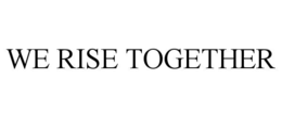WE RISE TOGETHER