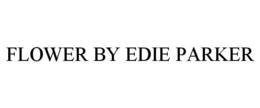 FLOWER BY EDIE PARKER