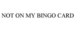 NOT ON MY BINGO CARD
