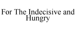 FOR THE INDECISIVE AND HUNGRY