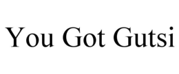 YOU GOT GUTSI