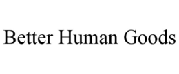 BETTER HUMAN GOODS