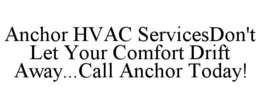 ANCHOR HVAC SERVICESDON'T LET YOUR COMFORT DRIFT AWAY...CALL ANCHOR TODAY!