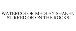 WATERCOLOR MEDLEY SHAKEN STIRRED OR ON THE ROCKS