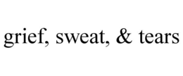 GRIEF, SWEAT, & TEARS
