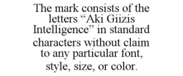 THE MARK CONSISTS OF THE LETTERS âAKI GIIZIS INTELLIGENCEâ IN STANDARD CHARACTERS WITHOUT CLAIM TO ANY PARTICULAR FONT, STYLE, SIZE, OR COLOR.