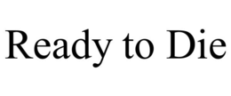 READY TO DIE