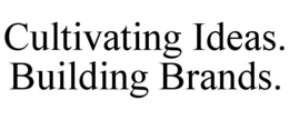 CULTIVATING IDEAS. BUILDING BRANDS.