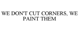 WE DON'T CUT CORNERS, WE PAINT THEM