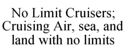 NO LIMIT CRUISERS; CRUISING AIR, SEA, AND LAND WITH NO LIMITS