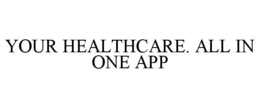 YOUR HEALTHCARE. ALL IN ONE APP