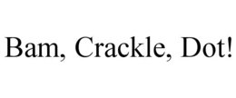 BAM, CRACKLE, DOT!