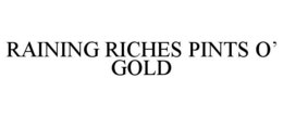 RAINING RICHES PINTS Oâ GOLD