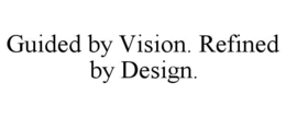 GUIDED BY VISION. REFINED BY DESIGN.