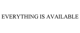 EVERYTHING IS AVAILABLE