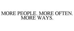 MORE PEOPLE. MORE OFTEN. MORE WAYS.