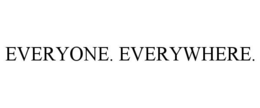 EVERYONE. EVERYWHERE.