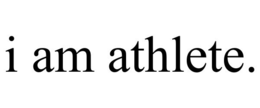 I AM ATHLETE.