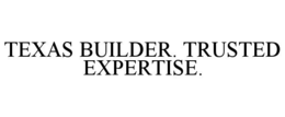 TEXAS BUILDER. TRUSTED EXPERTISE.