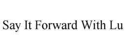 SAY IT FORWARD WITH LU