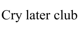CRY LATER CLUB