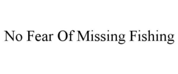 NO FEAR OF MISSING FISHING