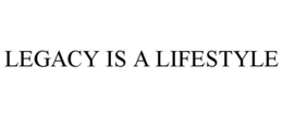 LEGACY IS A LIFESTYLE
