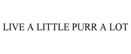 LIVE A LITTLE PURR A LOT