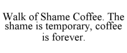 WALK OF SHAME COFFEE. THE SHAME IS TEMPORARY, COFFEE IS FOREVER.