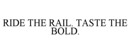 RIDE THE RAIL. TASTE THE BOLD.