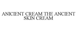 ANICIENT CREAM THE ANCIENT SKIN CREAM