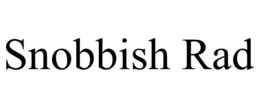 SNOBBISH RAD