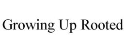 GROWING UP ROOTED