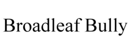 BROADLEAF BULLY