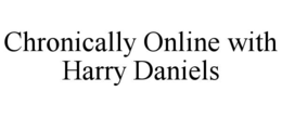 CHRONICALLY ONLINE WITH HARRY DANIELS