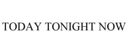 TODAY TONIGHT NOW