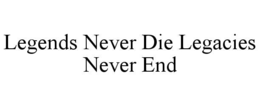 LEGENDS NEVER DIE LEGACIES NEVER END
