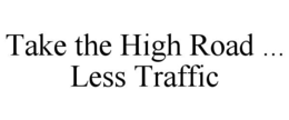 TAKE THE HIGH ROAD ... LESS TRAFFIC