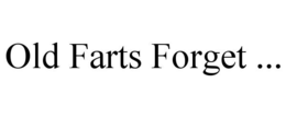 OLD FARTS FORGET ...