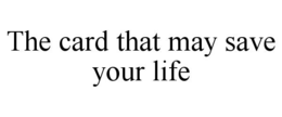 THE CARD THAT MAY SAVE YOUR LIFE